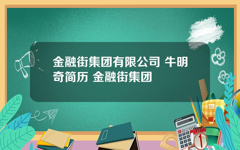 金融街集团有限公司 牛明奇简历 金融街集团